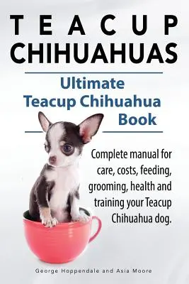 Chihuahuas de type « Teacup ». Manuel complet sur les soins, les coûts, l'alimentation, le toilettage, la santé et le dressage des chihuahuas. Ultimate Teacup Chihuahua Book. - Teacup Chihuahuas. Teacup Chihuahua complete manual for care, costs, feeding, grooming, health and training. Ultimate Teacup Chihuahua Book.