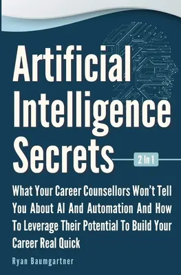 Artificial Intelligence Secrets 2 In 1 : Ce que vos conseillers d'orientation professionnelle ne vous disent pas sur l'IA et l'automatisation et comment tirer parti de leur potentiel pour - Artificial Intelligence Secrets 2 In 1: What Your Career Counsellors Wont Tell You About AI And Automation And And How To Leverage Their Potential To