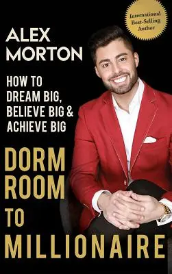 Du dortoir au millionnaire : Comment rêver grand, croire grand et réaliser grand - Dorm Room to Millionaire: How to Dream Big, Believe Big & Achieve Big