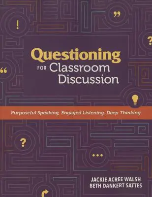 Le questionnement pour la discussion en classe : Parler dans un but précis, écouter avec engagement, réfléchir en profondeur - Questioning for Classroom Discussion: Purposeful Speaking, Engaged Listening, Deep Thinking