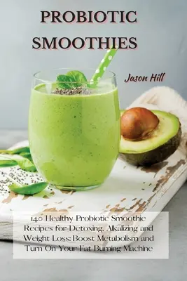 Probiotic Smoothies : 140 recettes de smoothies probiotiques sains pour la désintoxication, l'alcalinisation et la perte de poids : stimulez le métabolisme et activez vos graisses. - Probiotic Smoothies: 140 Healthy Probiotic Smoothie Recipes for Detoxing, Alkalizing and Weight Loss: Boost Metabolism and Turn On Your Fat