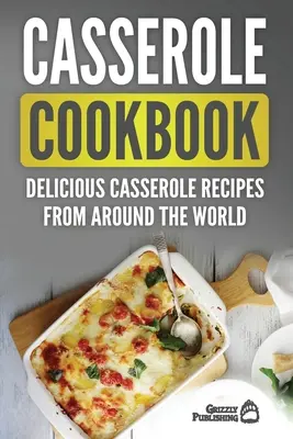 Livre de recettes de plats cuisinés : Délicieuses recettes de plats cuisinés du monde entier - Casserole Cookbook: Delicious Casserole Recipes From Around The World