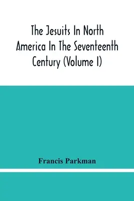 Les Jésuites en Amérique du Nord au XVIIe siècle (Tome I) - The Jesuits In North America In The Seventeenth Century (Volume I)