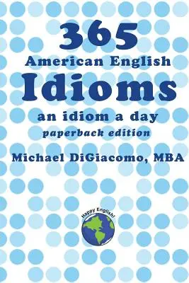 365 Idiomes anglais américains : Un idiome par jour - 365 American English Idioms: An Idiom A Day