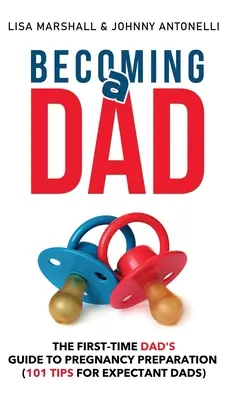 Devenir papa : Le guide de préparation à la grossesse pour les nouveaux papas (101 conseils pour les futurs papas) - Becoming a Dad: The First-Time Dad's Guide to Pregnancy Preparation (101 Tips For Expectant Dads)