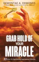 Le don surnaturel de la foi : Déverrouiller un nouveau domaine de puissance prophétique - Grab Hold Of Your Miracle: 10 Keys to Experiencing Supernatural Miracles