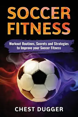 Soccer Fitness : Routines d'entraînement, secrets et stratégies pour améliorer votre condition physique au football - Soccer Fitness: Workout Routines, Secrets and Strategies to Improve Your Soccer Fitness