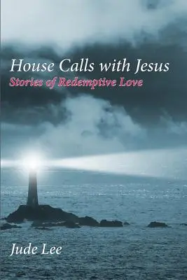 Les visites à domicile avec Jésus : Histoires d'amour rédempteur - House Calls with Jesus: Stories of Redemptive Love