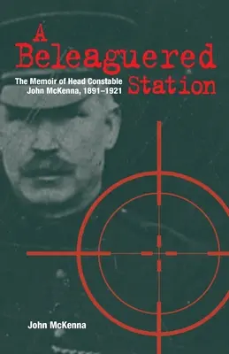 Une station assiégée : Les mémoires de l'agent principal John McKenna, 1891-1921 - A Beleaguered Station: The Memoir of Head Constable John McKenna, 1891-1921