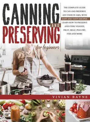 Canning and Preserving for Beginners : Le guide complet pour mettre en boîte et conserver n'importe quel aliment dans des bocaux, avec des recettes faciles et savoureuses. Apprenez à conserver et - Canning and Preserving for Beginners: The Complete Guide to Can and Preserve any Food in Jars, with Easy and Tasty Recipes. Learn how to Preserve and