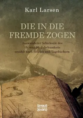 Die in die Fremde zogen : Auswanderer-Schicksale des 19. et 20. Jahrhunderts erzhlt nach Briefen und Tagebchern - Die in die Fremde zogen: Auswanderer-Schicksale des 19. und 20. Jahrhunderts erzhlt nach Briefen und Tagebchern