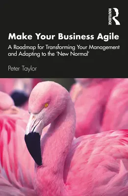 Rendez votre entreprise agile : une feuille de route pour transformer votre gestion et vous adapter à la « nouvelle normalité ». - Make Your Business Agile: A Roadmap for Transforming Your Management and Adapting to the 'New Normal'