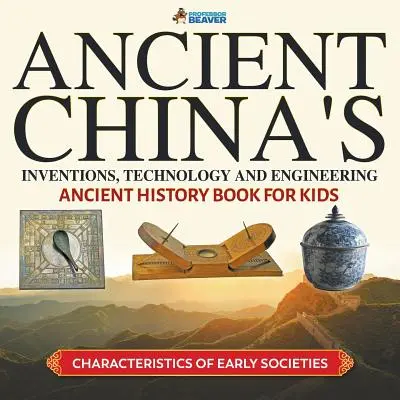 Les inventions, la technologie et l'ingénierie de la Chine ancienne - Livre d'histoire ancienne pour les enfants - Caractéristiques des premières sociétés - Ancient China's Inventions, Technology and Engineering - Ancient History Book for Kids - Characteristics of Early Societies