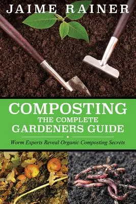 Le compostage : Le guide complet du jardinier - Composting: The Complete Gardeners Guide
