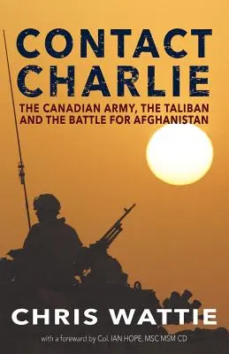 Contact Charlie : L'armée canadienne, les talibans et la bataille pour l'Afghanistan - Contact Charlie: The Canadian Army, the Taliban, and the Battle for Afghanistan