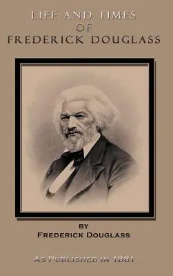 La vie et l'époque de Frederick Douglass : Sa première vie en tant qu'esclave, son évasion de la servitude, et son histoire complète jusqu'à aujourd'hui. - Life and Times of Frederick Douglass: His Early Life as a Slave, His Escape from Bondage, and His Complete History to the Present Time