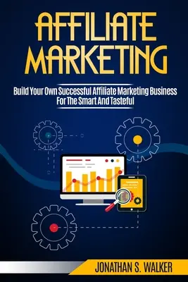 Le marketing d'affiliation : Construire son propre business de marketing d'affiliation de zéro à 6 chiffres - Affiliate Marketing: Build Your Own Successful Affiliate Marketing Business from Zero to 6 Figures