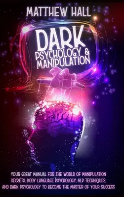 Psychologie noire et manipulation : Votre grand manuel pour le monde des secrets de la manipulation, de la psychologie du langage corporel, des techniques de la PNL et de la psychologie noire. - Dark Psychology and Manipulation: Your Great Manual For The World of Manipulation Secrets, Body Language Psychology, NLP Techniques, and Dark Psycholo