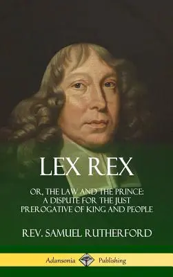 Lex Rex : Ou, La loi et le prince : une dispute pour la juste prérogative du roi et du peuple (Hardcover) - Lex Rex: Or, The Law and The Prince: A Dispute for The Just Prerogative of King and People (Hardcover)