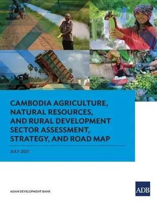 Évaluation sectorielle, stratégie et feuille de route pour l'agriculture, les ressources naturelles et le développement rural au Cambodge - Cambodia Agriculture, Natural Resources, and Rural Development Sector Assessment, Strategy, and Road Map