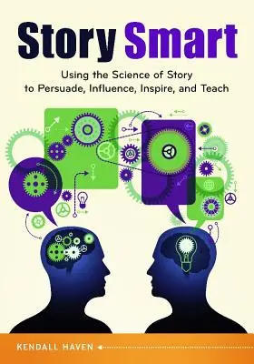 L'histoire intelligente : Utiliser la science de l'histoire pour persuader, influencer, inspirer et enseigner - Story Smart: Using the Science of Story to Persuade, Influence, Inspire, and Teach