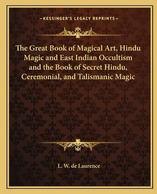 Le grand livre de l'art magique, de la magie hindoue et de l'occultisme des Indes orientales et le livre de la magie secrète hindoue, cérémonielle et talismanique - The Great Book of Magical Art, Hindu Magic and East Indian Occultism and the Book of Secret Hindu, Ceremonial, and Talismanic Magic