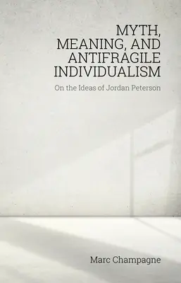 Mythe, sens et individualisme antifragile : Les idées de Jordan Peterson : Les idées de Jordan Peterson - Myth, Meaning, and Antifragile Individualism: On the Ideas of Jordan Peterson: On the Ideas of Jordan Peterson