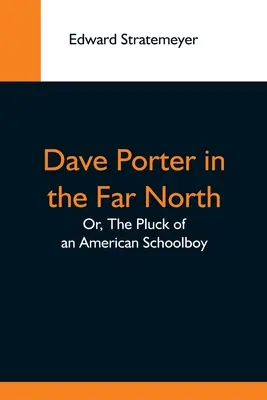 Dave Porter dans le Grand Nord, ou la chance d'un écolier américain - Dave Porter In The Far North; Or, The Pluck Of An American Schoolboy