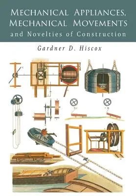 Appareils mécaniques, mouvements mécaniques et nouveautés en matière de construction - Mechanical Appliances, Mechanical Movements and Novelties of Construction