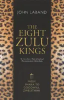 Les huit rois zoulous : De Shaka à Goodwill Zwelithini - The Eight Zulu Kings: From Shaka to Goodwill Zwelithini