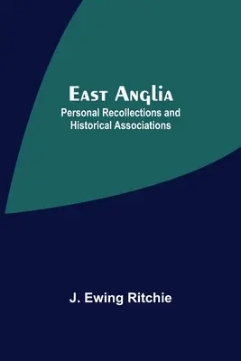 East Anglia ; souvenirs personnels et associations historiques - East Anglia; Personal Recollections And Historical Associations