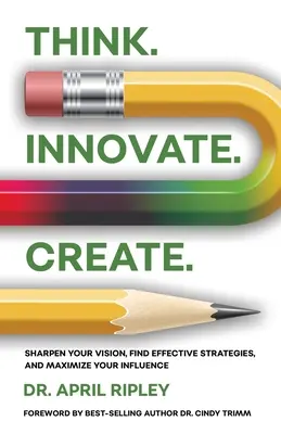 Réfléchir. Innover. Créez : Affinez votre vision, trouvez des stratégies efficaces et maximisez votre influence. - Think. Innovate. Create.: Sharpen Your Vision, Find Effective Strategies, and Maximize Your Influence