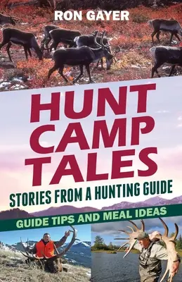 Histoires de camps de chasse - histoires d'un guide de chasse : Conseils pour les guides et idées de repas - Hunt Camp Tales - stories from a hunting guide: Guide Tips and Meal Ideas