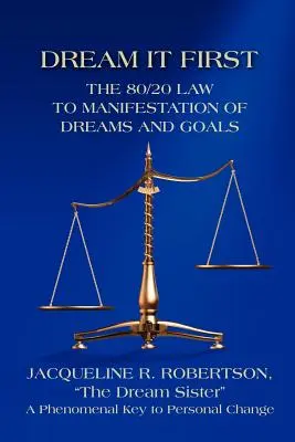 Le rêve d'abord : La loi 80/20 pour la manifestation des rêves et des objectifs - Dream It First: The 80/20 Law to Manifestation of Dreams and Goals