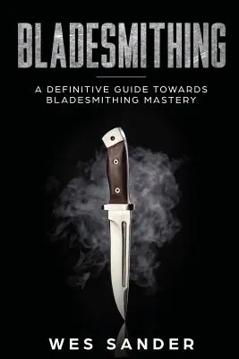 Bladesmithing : Un guide définitif pour maîtriser la forge des lames - Bladesmithing: A Definitive Guide Towards Bladesmithing Mastery