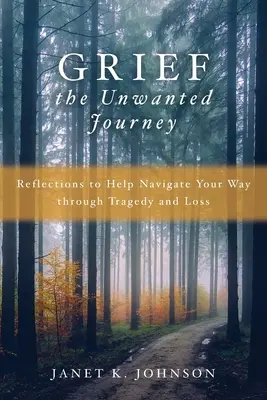 Le deuil, un voyage non désiré : Reflections to Help Navigate Your Way through Tragedy and Loss (Réflexions pour vous aider à naviguer à travers la tragédie et la perte) - Grief the Unwanted Journey: Reflections to Help Navigate Your Way through Tragedy and Loss