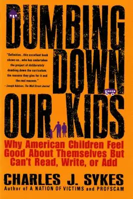 L'abrutissement de nos enfants : Pourquoi les enfants américains se sentent bien dans leur peau mais ne savent ni lire, ni écrire, ni compter - Dumbing Down Our Kids: Why American Children Feel Good about Themselves But Can't Read, Write, or Add