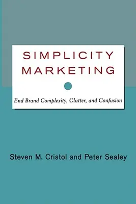 Simplicity Marketing : Mettre fin à la complexité, à l'encombrement et à la confusion des marques - Simplicity Marketing: End Brand Complexity, Clutter, and Confusion