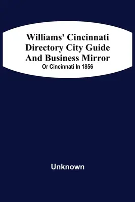 Williams' Cincinnati Directory City Guide And Bisiness Mirror ; Or Cincinnati In 1856 - Williams' Cincinnati Directory City Guide And Bisiness Mirror; Or Cincinnati In 1856