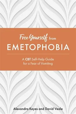 Libérez-vous de l'émétophobie : un guide d'auto-assistance par les TCC pour la peur des vomissements - Free Yourself from Emetophobia: A CBT Self-Help Guide for a Fear of Vomiting