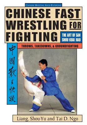 Lutte rapide chinoise : L'art des projections, des dégagements et du combat au sol du San Shou Kuai Jiao - Chinese Fast Wrestling: The Art of San Shou Kuai Jiao Throws, Takedowns, & Ground-Fighting