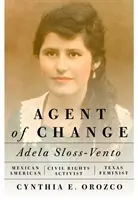 Agent de changement : Adela Sloss-Vento, militante mexicaine-américaine des droits civiques et féministe texane - Agent of Change: Adela Sloss-Vento, Mexican American Civil Rights Activist and Texas Feminist