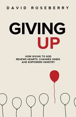 Giving Up : Comment le don à Dieu renouvelle les cœurs, change les esprits et renforce le ministère - Giving Up: How Giving to God Renews Hearts, Changes Minds, and Empowers Ministry