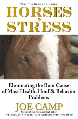 Les chevaux et le stress - Éliminer la cause profonde de la plupart des problèmes de santé, de sabots et de comportement : L'âme du cheval - Horses & Stress - Eliminating The Root Cause of Most Health, Hoof, and Behavior Problems: From The Soul of a Horse
