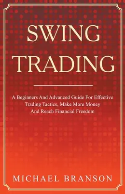 Swing Trading : Guide pour débutants et avancés pour des tactiques de trading efficaces, gagner plus d'argent et atteindre la liberté financière - Swing Trading A Beginners And Advanced Guide For Effective Trading Tactics, Make More Money And Reach Financial Freedom