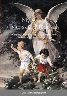 Mon journal des messages des anges : Un journal pour enregistrer les signes, les conseils et les communications des anges pour vous - My Angel Messages Journal: A Logbook For Recording Signs, Guidance And Communications From Angels To You