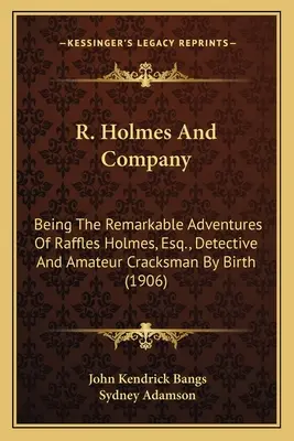 R. Holmes et compagnie : Les Aventures remarquables de Raffles Holmes, Esq. et compagnie : Les Aventures remarquables de Raffles Holmes, Esq. et compagnie : Les Aventures remarquables de Raffles Holmes, Esq. et compagnie : Les Aventures remarquables de Raffles Holmes, Esq. et compagnie - R. Holmes and Company: Being the Remarkable Adventures of Raffles Holmes, Esq., Detbeing the Remarkable Adventures of Raffles Holmes, Esq., D