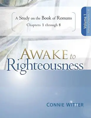 Eveillé à la Justice, Volume 1 : Une étude sur le Livre des Romains, Chapitres 1-8 - Awake to Righteousness, Volume 1: A Study on the Book of Romans, Chapters 1-8