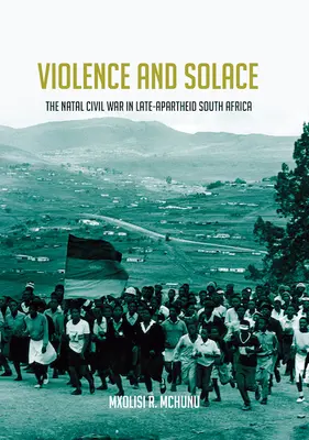 Violence et réconfort : La guerre civile du Natal dans l'Afrique du Sud de la fin de l'apartheid - Violence and Solace: The Natal Civil War in Late-Apartheid South Africa