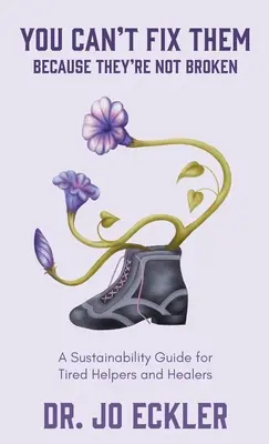 Vous ne pouvez pas les réparer - parce qu'ils ne sont pas cassés : Un guide de durabilité pour les aidants et les guérisseurs fatigués - You Can't Fix Them--Because They're Not Broken: A Sustainability Guide for Tired Helpers and Healers